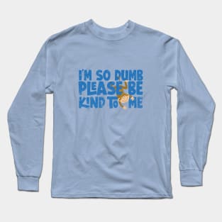 Im so dumb please be kind to me Long Sleeve T-Shirt